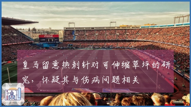 皇马留意热刺针对可伸缩草坪的研究，怀疑其与伤病问题相关